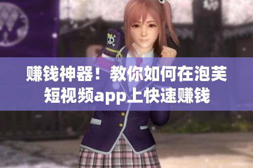 赚钱神器！教你如何在泡芙短视频app上快速赚钱