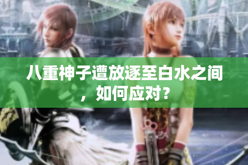八重神子遭放逐至白水之间，如何应对？