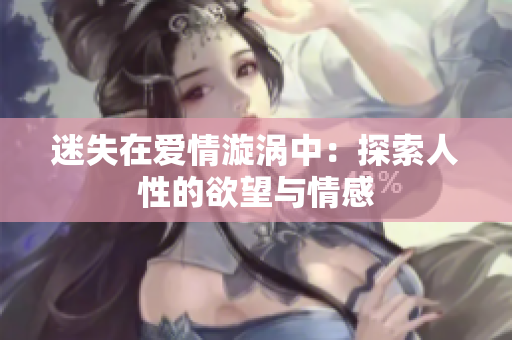 迷失在爱情漩涡中：探索人性的欲望与情感
