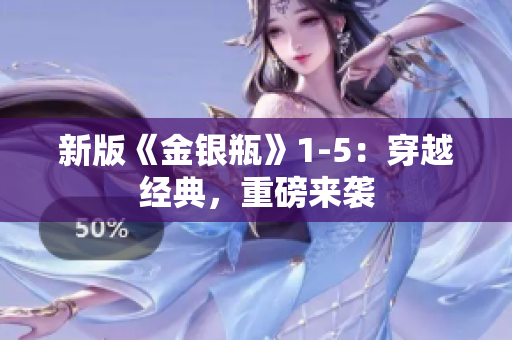 新版《金银瓶》1-5：穿越经典，重磅来袭