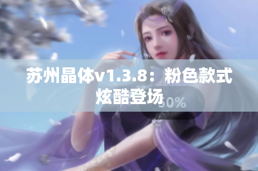 苏州晶体v1.3.8：粉色款式炫酷登场