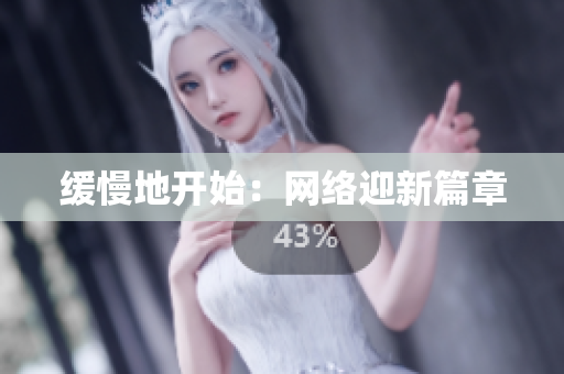 缓慢地开始：网络迎新篇章