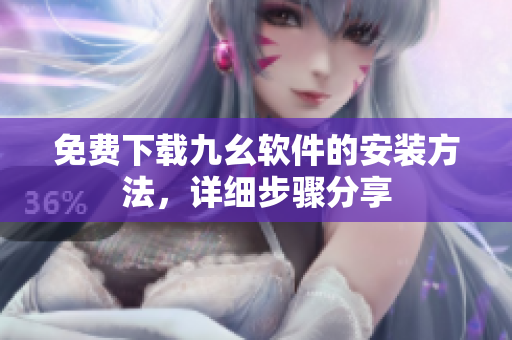 免费下载九幺软件的安装方法，详细步骤分享