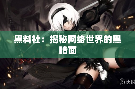 黑料社：揭秘网络世界的黑暗面