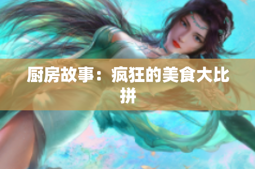 厨房故事：疯狂的美食大比拼