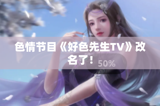 色情节目《好色先生TV》改名了！