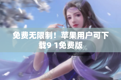 免费无限制！苹果用户可下载9 1免费版