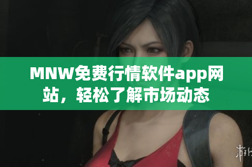 MNW免费行情软件app网站，轻松了解市场动态