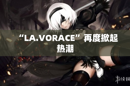 “LA.VORACE”再度掀起热潮
