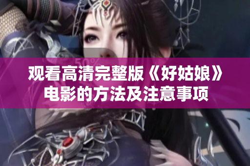 观看高清完整版《好姑娘》电影的方法及注意事项