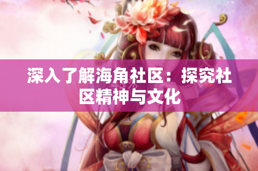 深入了解海角社区：探究社区精神与文化
