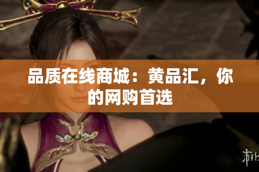 品质在线商城：黄品汇，你的网购首选
