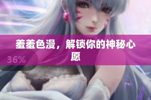 羞羞色漫，解锁你的神秘心愿