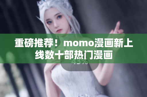 重磅推荐！momo漫画新上线数十部热门漫画