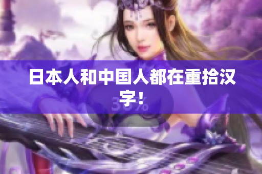 日本人和中国人都在重拾汉字！