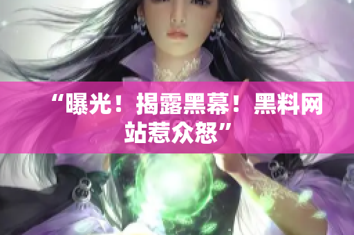 “曝光！揭露黑幕！黑料网站惹众怒”