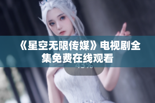 《星空无限传媒》电视剧全集免费在线观看