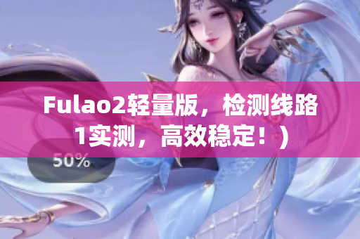 Fulao2轻量版，检测线路1实测，高效稳定！)