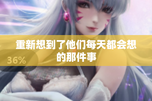 重新想到了他们每天都会想的那件事