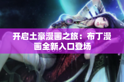 开启土豪漫画之旅：布丁漫画全新入口登场