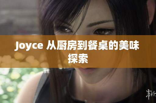 Joyce 从厨房到餐桌的美味探索