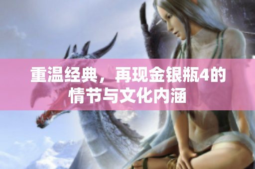 重温经典，再现金银瓶4的情节与文化内涵