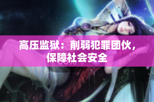 高压监狱：削弱犯罪团伙，保障社会安全