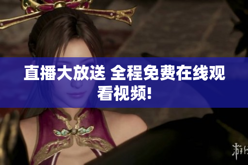 直播大放送 全程免费在线观看视频!