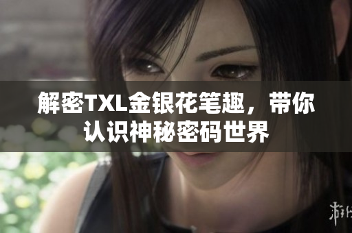 解密TXL金银花笔趣，带你认识神秘密码世界