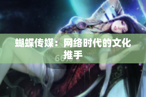 蝴蝶传媒：网络时代的文化推手