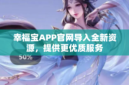 幸福宝APP官网导入全新资源，提供更优质服务
