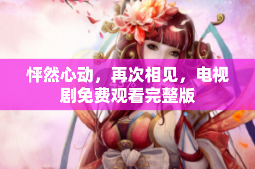 怦然心动，再次相见，电视剧免费观看完整版