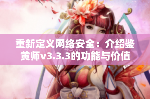 重新定义网络安全：介绍鉴黄师v3.3.3的功能与价值
