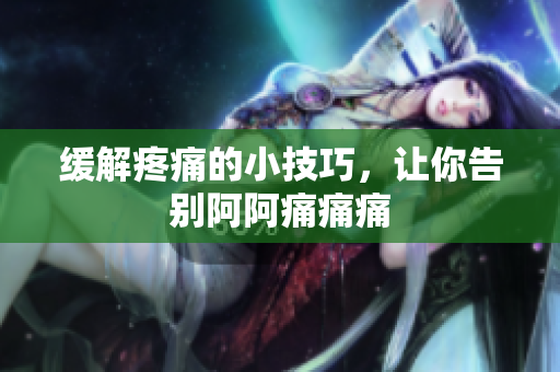 缓解疼痛的小技巧，让你告别阿阿痛痛痛