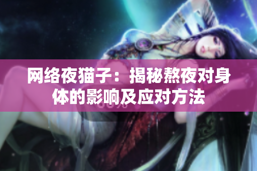 网络夜猫子：揭秘熬夜对身体的影响及应对方法