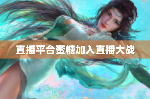 直播平台蜜糖加入直播大战
