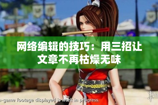 网络编辑的技巧：用三招让文章不再枯燥无味