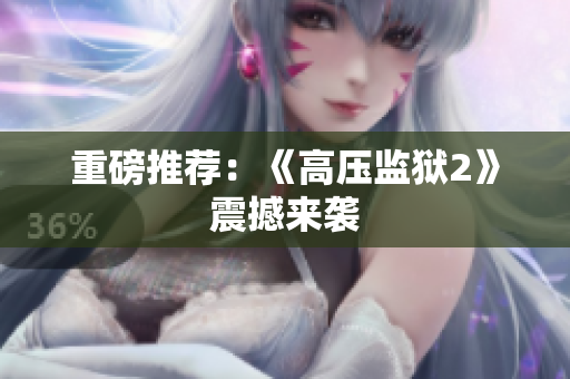 重磅推荐：《高压监狱2》震撼来袭