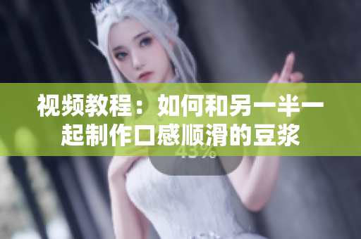 视频教程：如何和另一半一起制作口感顺滑的豆浆
