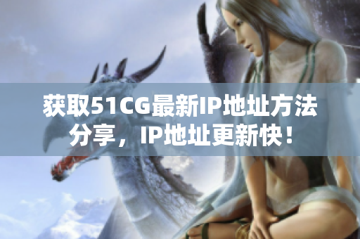 获取51CG最新IP地址方法分享，IP地址更新快！