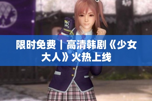 限时免费｜高清韩剧《少女大人》火热上线