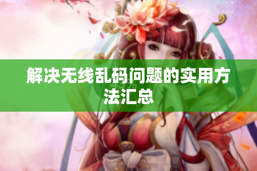 解决无线乱码问题的实用方法汇总