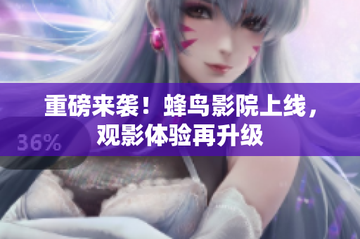 重磅来袭！蜂鸟影院上线，观影体验再升级