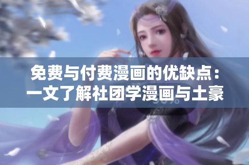 免费与付费漫画的优缺点：一文了解社团学漫画与土豪漫画
