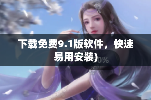 下载免费9.1版软件，快速易用安装)