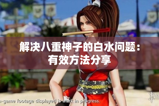 解决八重神子的白水问题：有效方法分享