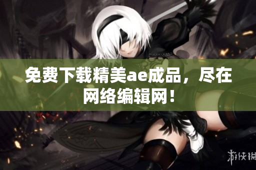 免费下载精美ae成品，尽在网络编辑网！