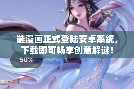 谜漫画正式登陆安卓系统，下载即可畅享创意解谜！