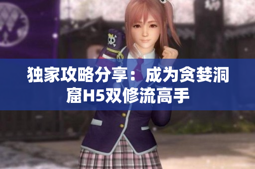 独家攻略分享：成为贪婪洞窟H5双修流高手