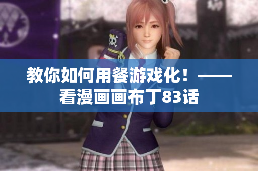 教你如何用餐游戏化！——看漫画画布丁83话